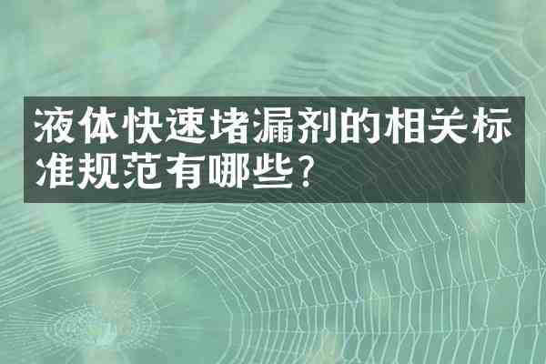 液体快速堵漏剂的相关标准规范有哪些？