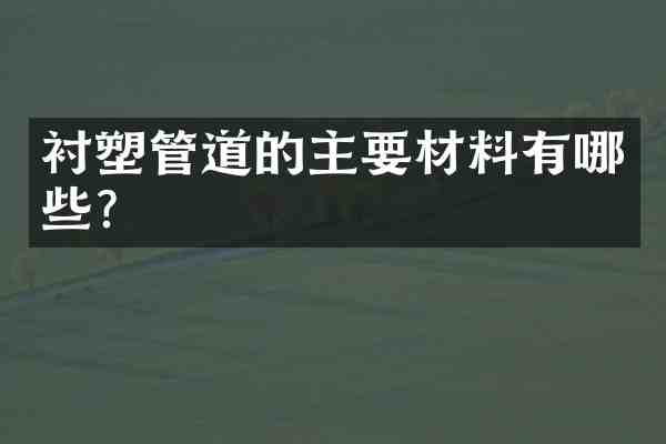衬塑管道的主要材料有哪些?