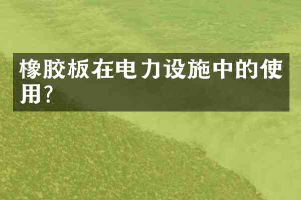 橡胶板在电力设施中的使用?