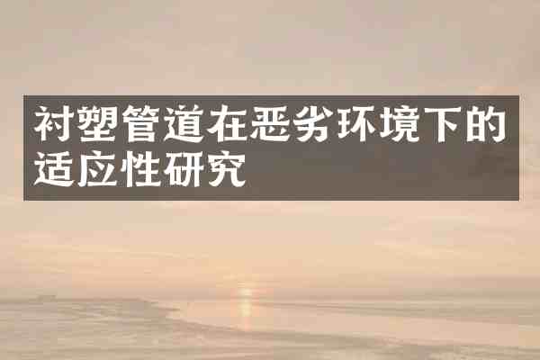 衬塑管道在恶劣环境下的适应性研究