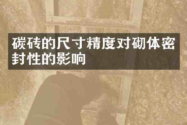 碳砖的尺寸精度对砌体密封性的影响
