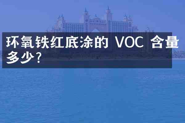 环氧铁红底涂的 VOC 含量是多少?