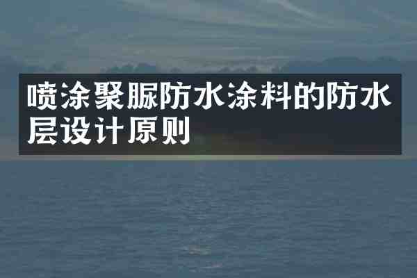 喷涂聚脲防水涂料的防水层设计原则