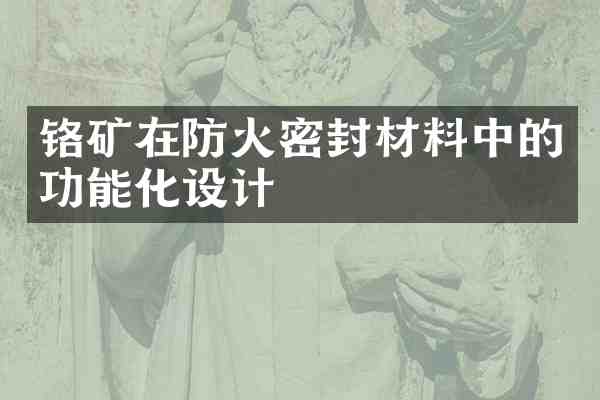 铬矿在防火密封材料中的功能化设计