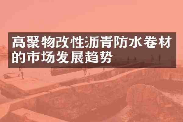 高聚物改性沥青防水卷材的市场发展趋势