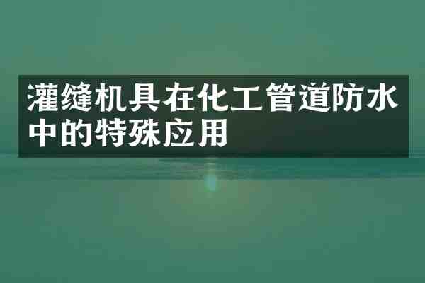 灌缝机具在化工管道防水中的特殊应用