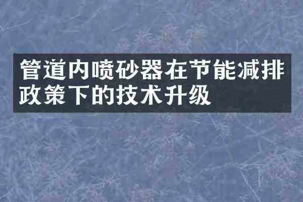 管道内喷砂器在节能减排政策下的技术升级