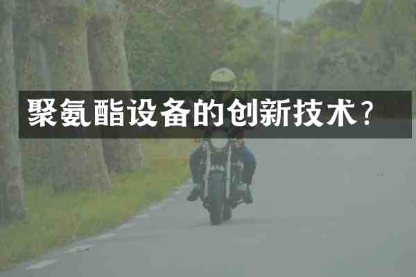 聚氨酯设备的创新技术?