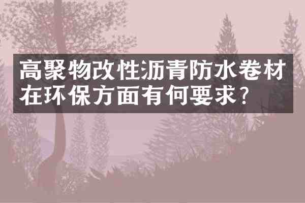 高聚物改性沥青防水卷材在环保方面有何要求？