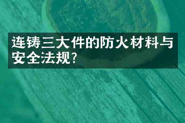 连铸三大件的防火材料与安全法规?