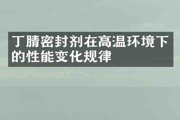 密封剂在高温环境下的性能变化规律