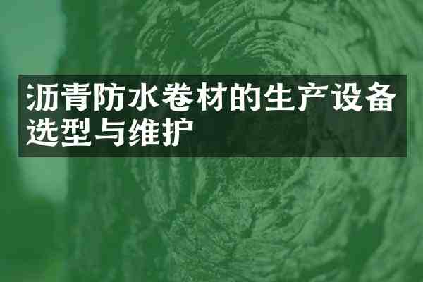沥青防水卷材的生产设备选型与维护