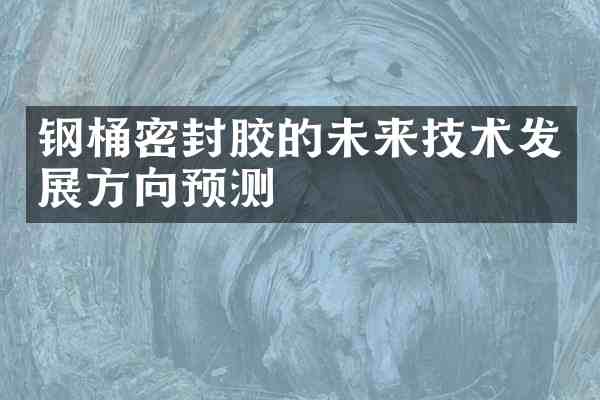 钢桶密封胶的未来技术发展方向预测