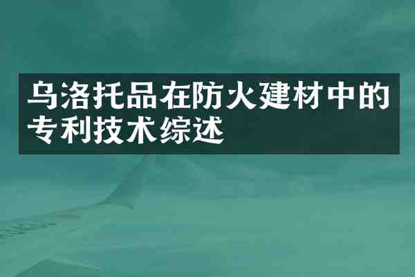 乌洛托品在防火建材中的专利技术综述