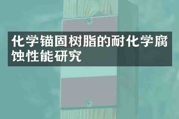 化学锚固树脂的耐化学腐蚀性能研究