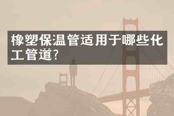 橡塑保温管适用于哪些化工管道?