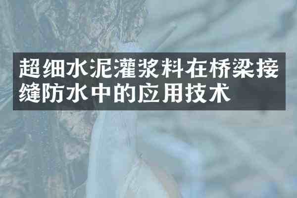 超细水泥灌浆料在桥梁接缝防水中的应用技术
