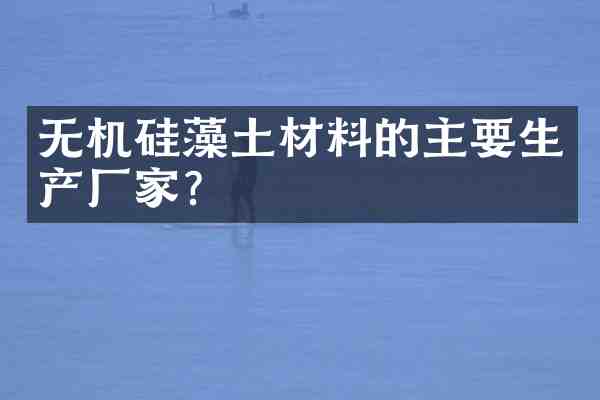 无机硅藻土材料的主要生产厂家?