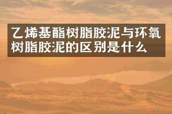 乙烯基酯树脂胶泥与环氧树脂胶泥的区别是什么?