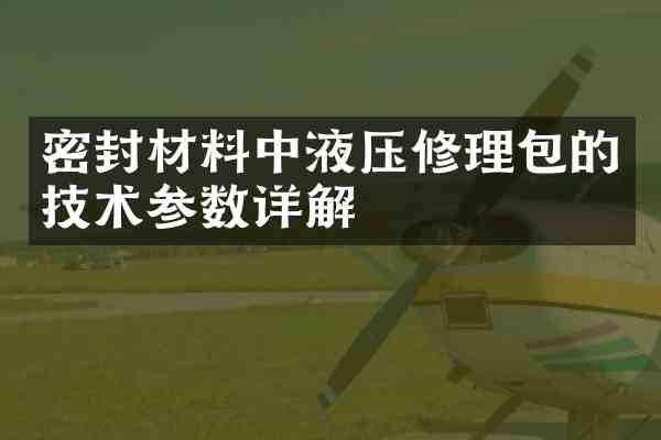密封材料中液压修理包的技术参数详解