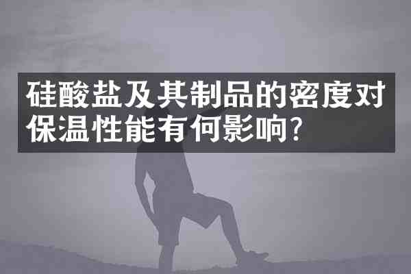 硅酸盐及其制品的密度对保温性能有何影响?