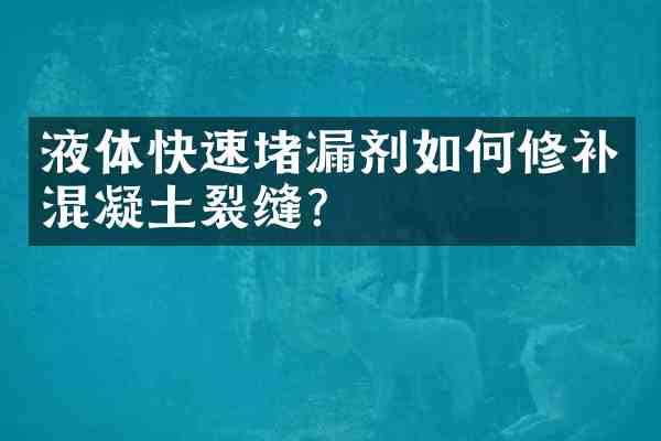 液体快速堵漏剂如何修补混凝土裂缝?