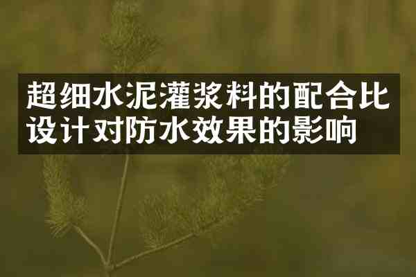 超细水泥灌浆料的配合比设计对防水效果的影响