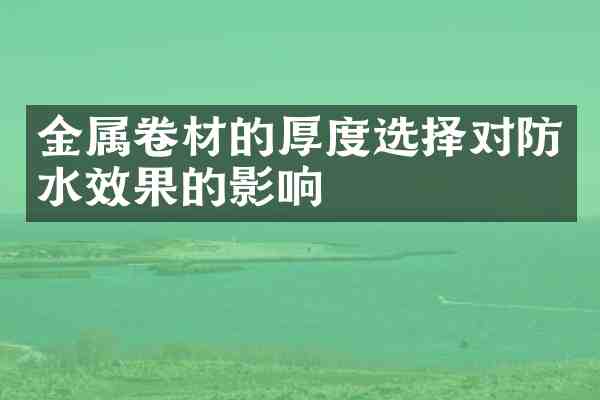 金属卷材的厚度选择对防水效果的影响