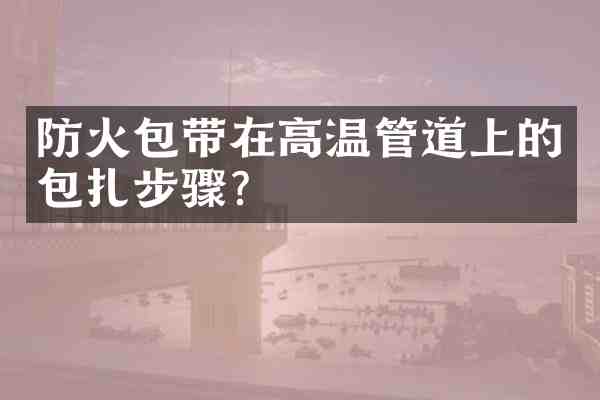防火包带在高温管道上的包扎步骤?