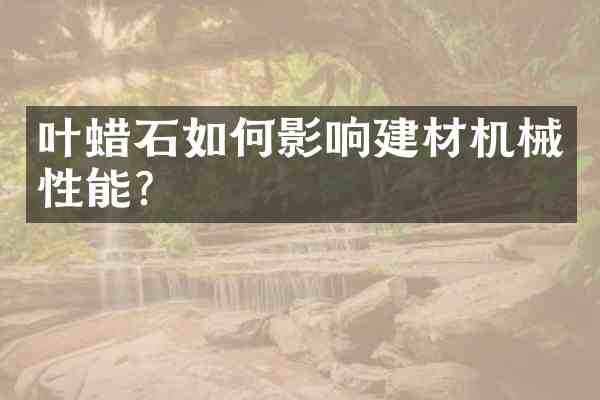 叶蜡石如何影响建材机械性能?