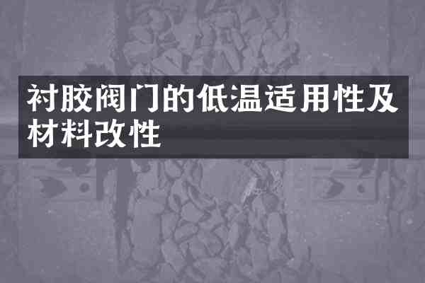 衬胶阀门的低温适用性及材料改性
