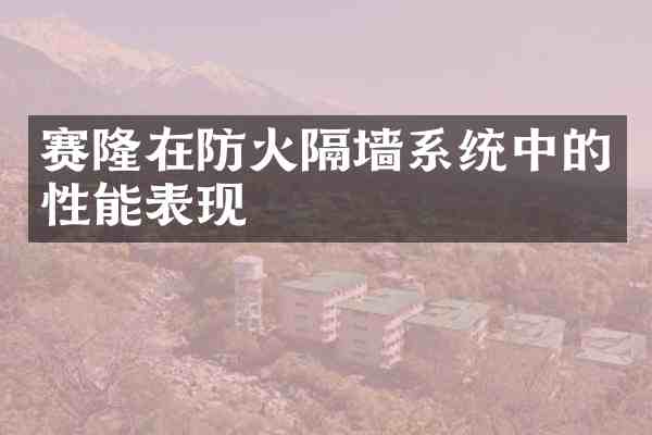 赛隆在防火隔墙系统中的性能表现