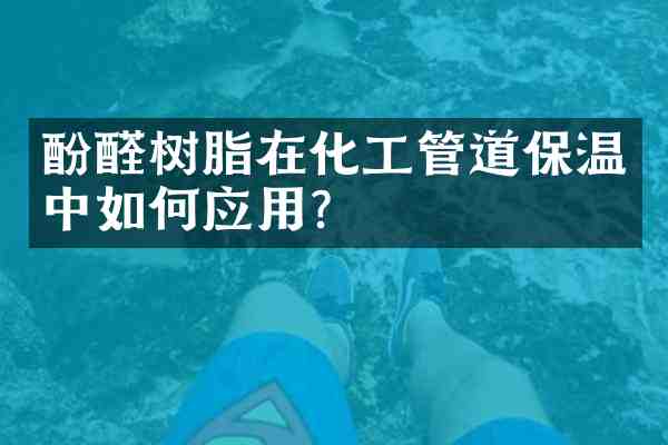 酚醛树脂在化工管道保温中如何应用?