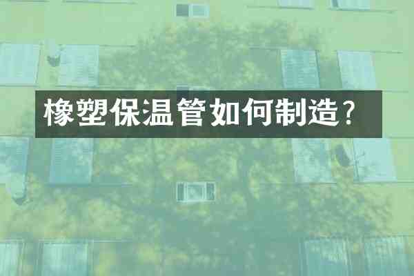 橡塑保温管如何制造?