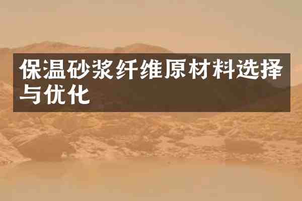 保温砂浆纤维原材料选择与优化