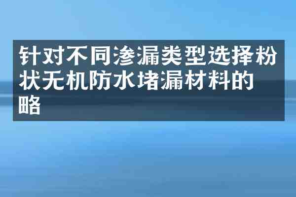针对不同渗漏类型选择粉状无机防水堵漏材料的策略