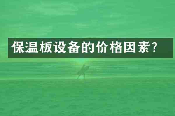 保温板设备的价格因素?