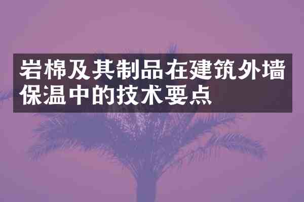 岩棉及其制品在建筑外墙保温中的技术要点