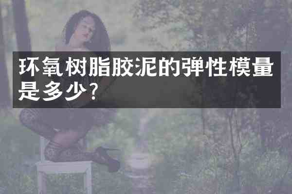 环氧树脂胶泥的弹性模量是多少?