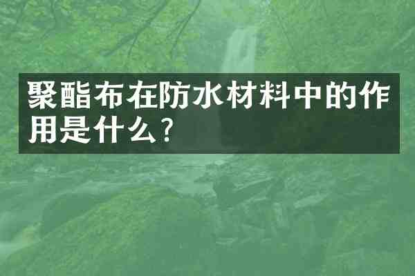 聚酯布在防水材料中的作用是什么?