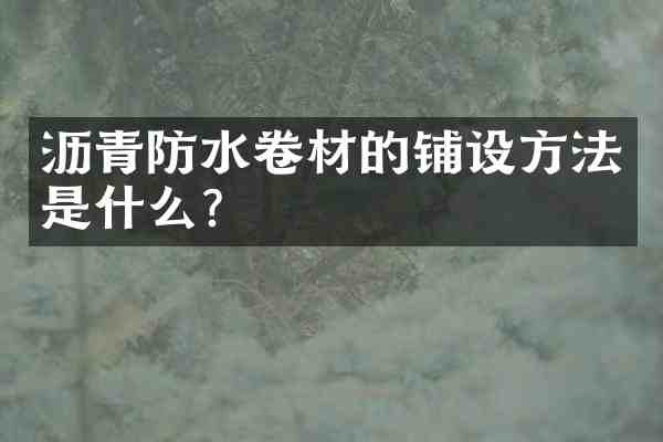 沥青防水卷材的铺设方法是什么?
