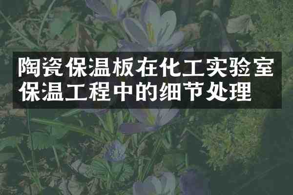陶瓷保温板在化工实验室保温工程中的细节处理