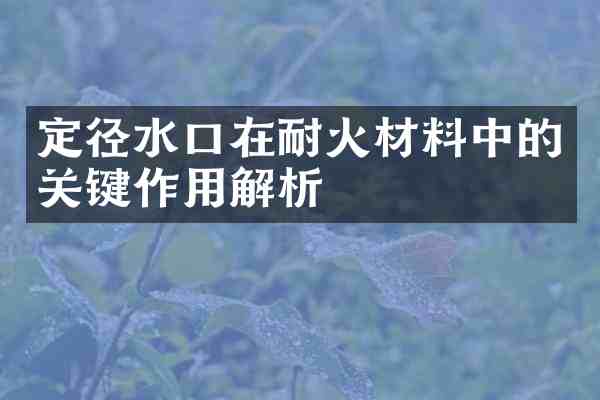 定径水口在耐火材料中的关键作用解析