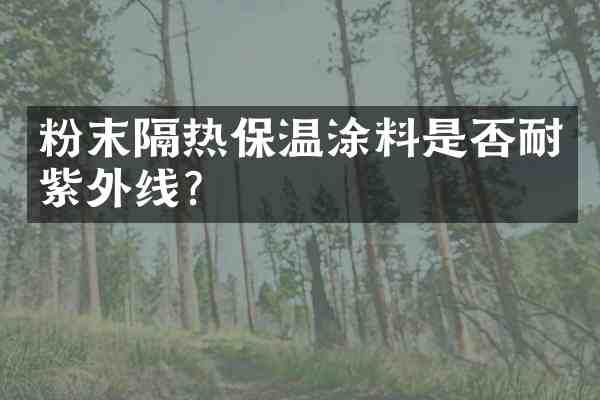 粉末隔热保温涂料是否耐紫外线?