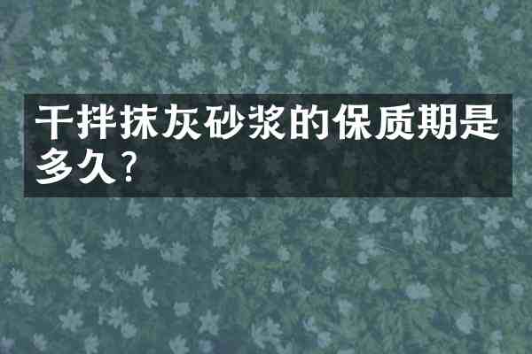干拌抹灰砂浆的保质期是多久?