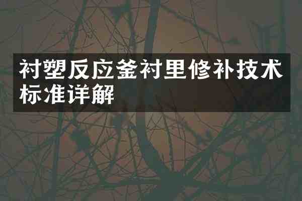 衬塑反应釜衬里修补技术标准详解