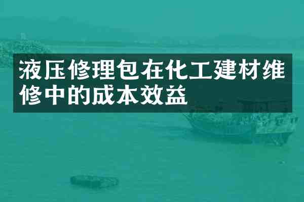 液压修理包在化工建材维修中的成本效益