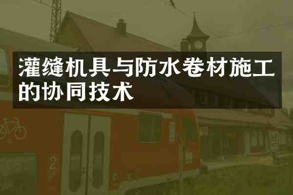 灌缝机具与防水卷材施工的协同技术