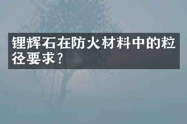 锂辉石在防火材料中的粒径要求?