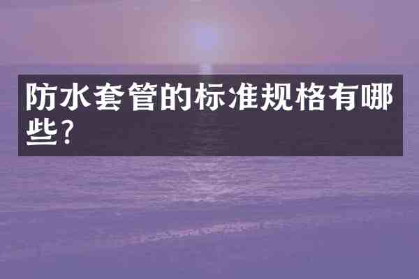 防水套管的标准规格有哪些?